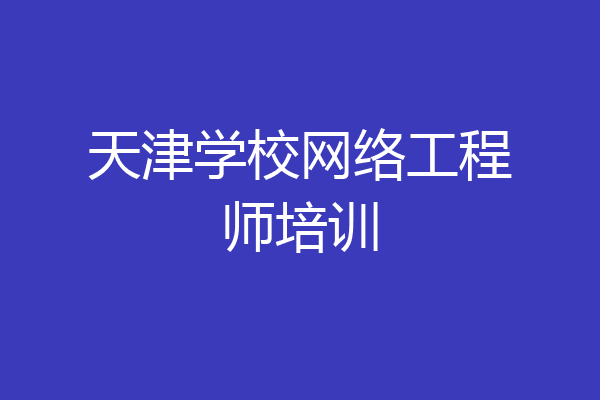 天津学校网络工程师培训