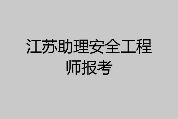 江苏助理安全工程师报考
