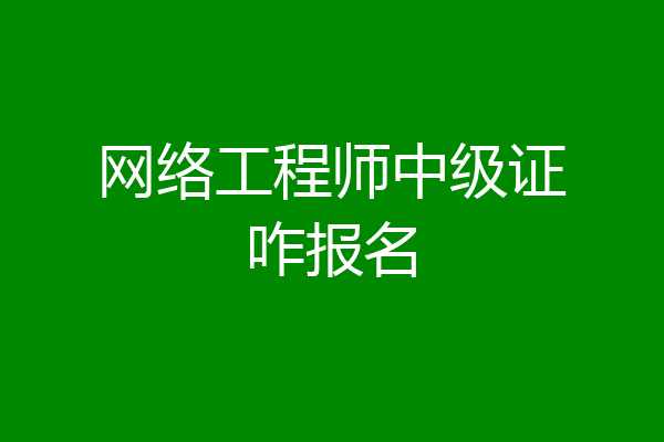 网络工程师中级证咋报名