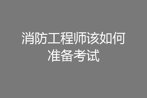 消防工程师该如何准备考试