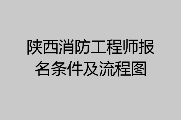 陕西消防工程师报名条件及流程图