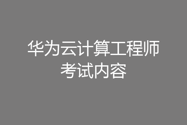 华为云计算工程师考试内容