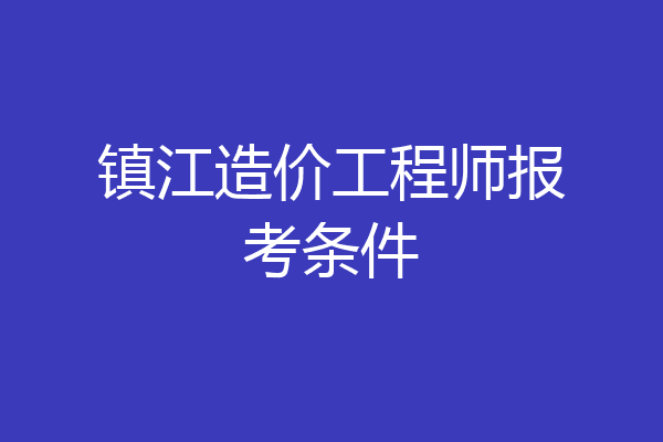 镇江造价工程师报考条件