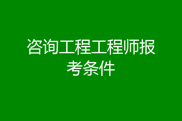 咨询工程工程师报考条件
