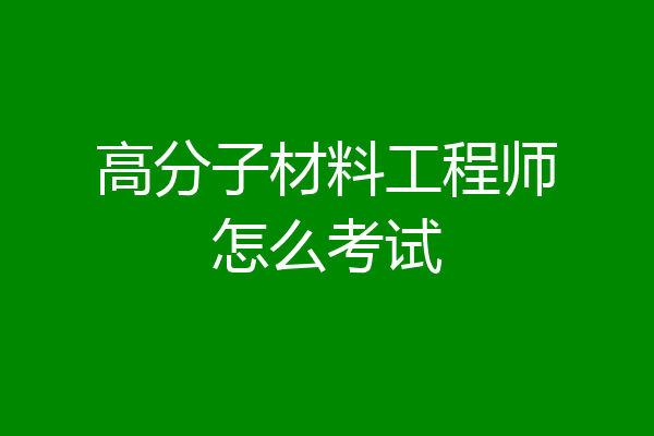 高分子材料工程师怎么考试