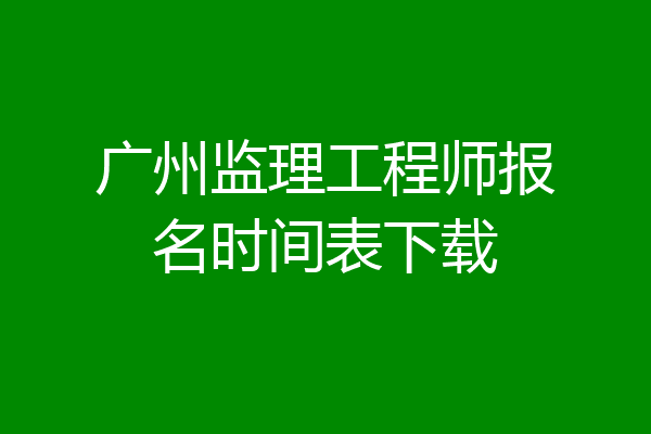 广州监理工程师报名时间表下载