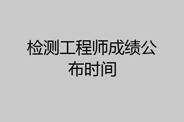 检测工程师成绩公布时间