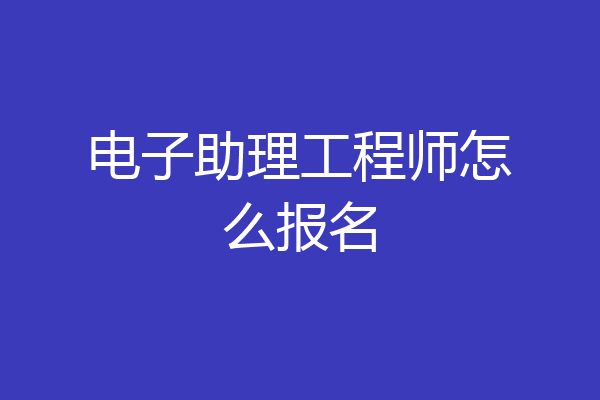 电子助理工程师怎么报名