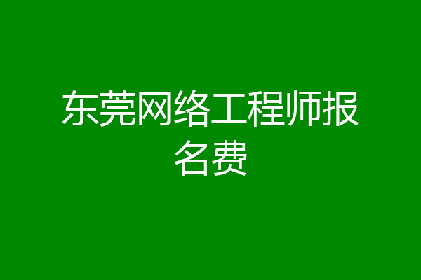 东莞网络工程师报名费