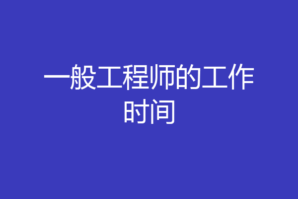 一般工程师的工作时间