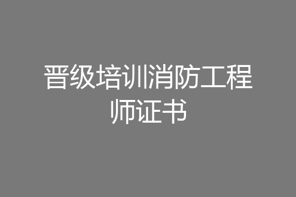 晋级培训消防工程师证书