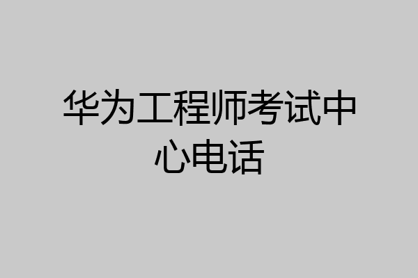 华为工程师考试中心电话