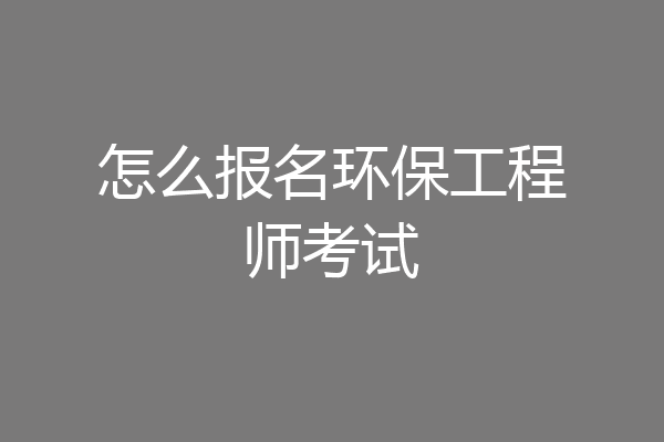 怎么报名环保工程师考试