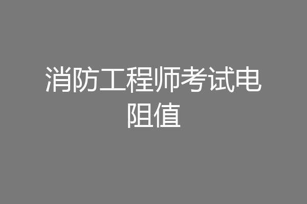 消防工程师考试电阻值