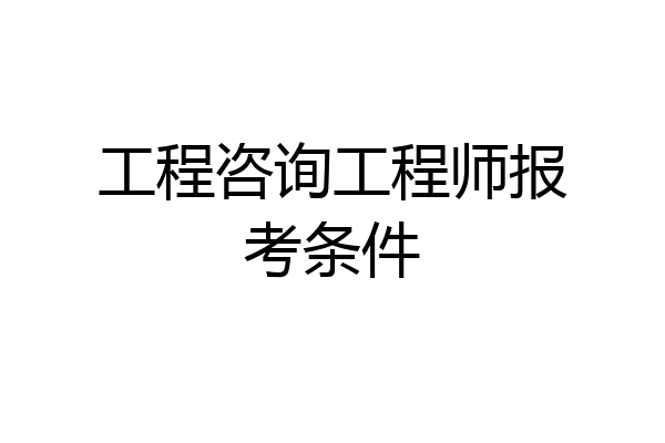 工程咨询工程师报考条件