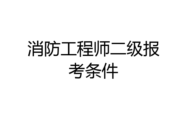 消防工程师二级报考条件