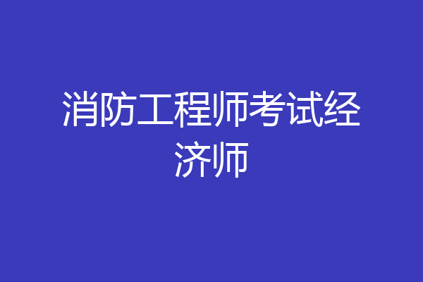 消防工程师考试经济师