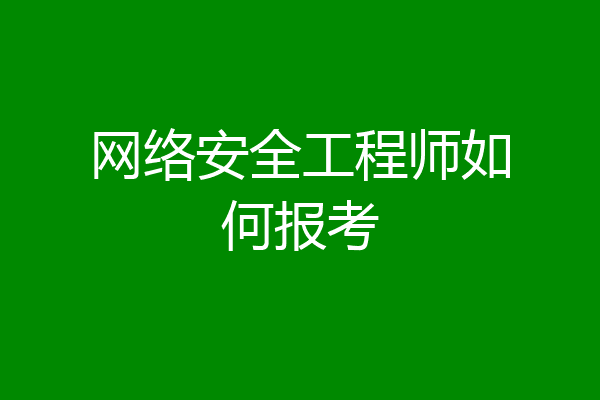 网络安全工程师如何报考