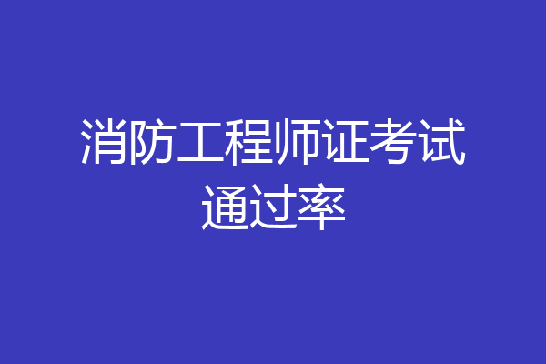 消防工程师证考试通过率