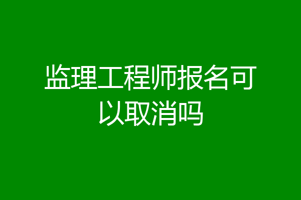 监理工程师报名可以取消吗