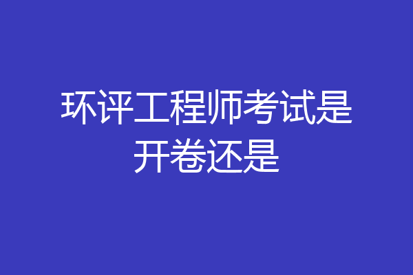 环评工程师考试是开卷还是