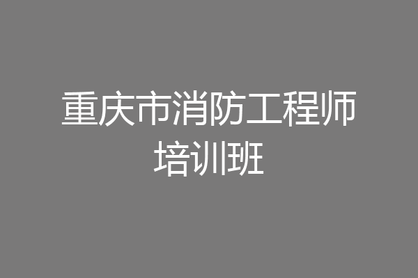 重庆市消防工程师培训班