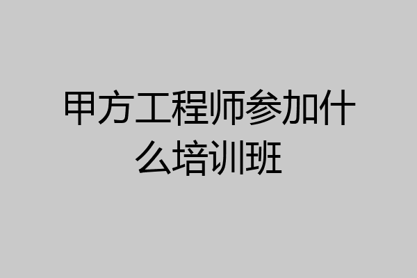 甲方工程师参加什么培训班