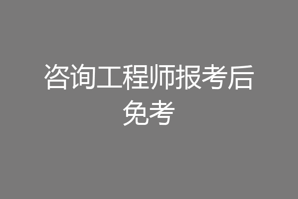 咨询工程师报考后免考