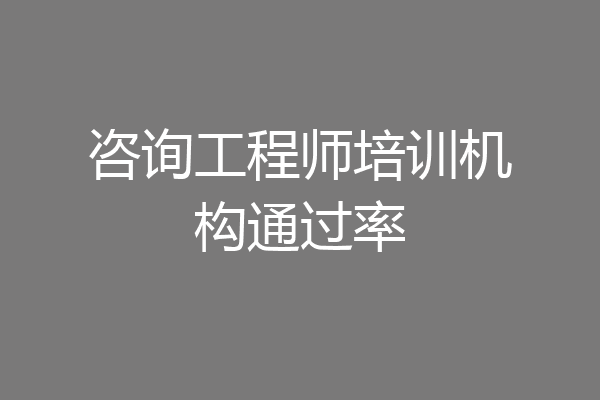 咨询工程师培训机构通过率
