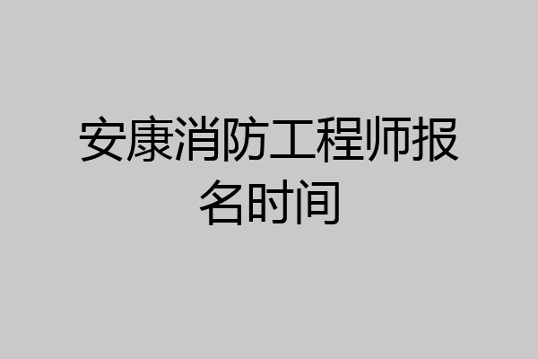 安康消防工程师报名时间
