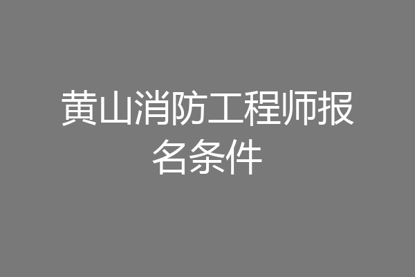 黄山消防工程师报名条件