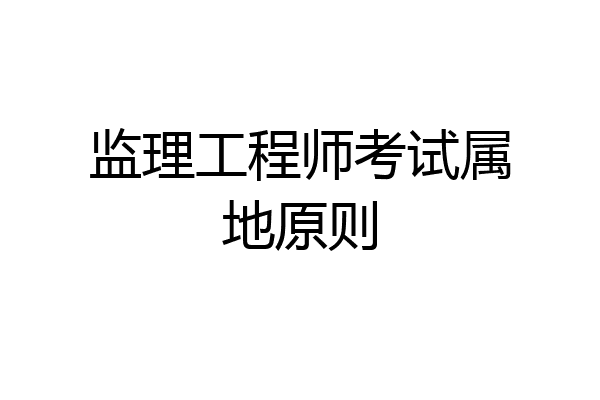 监理工程师考试属地原则