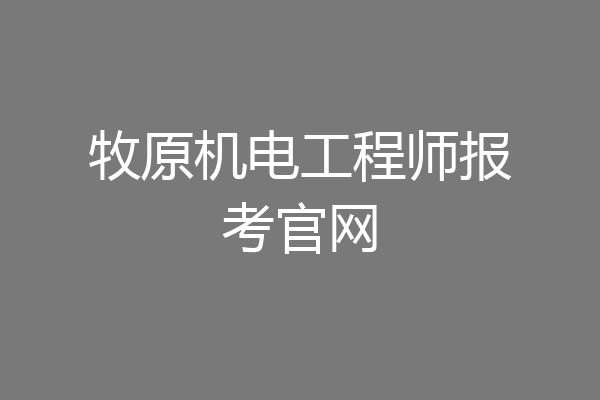 牧原机电工程师报考官网