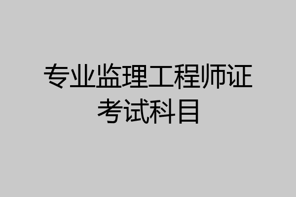 专业监理工程师证考试科目