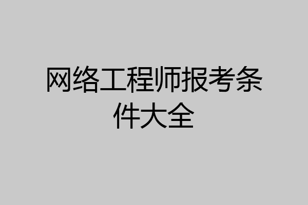 网络工程师报考条件大全