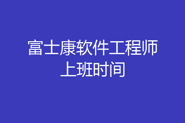 富士康软件工程师上班时间