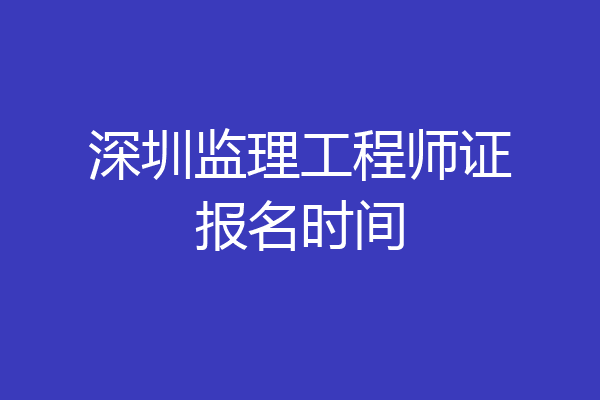 深圳监理工程师证报名时间