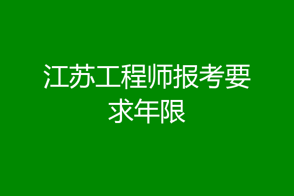 江苏工程师报考要求年限
