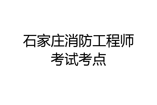 石家庄消防工程师考试考点