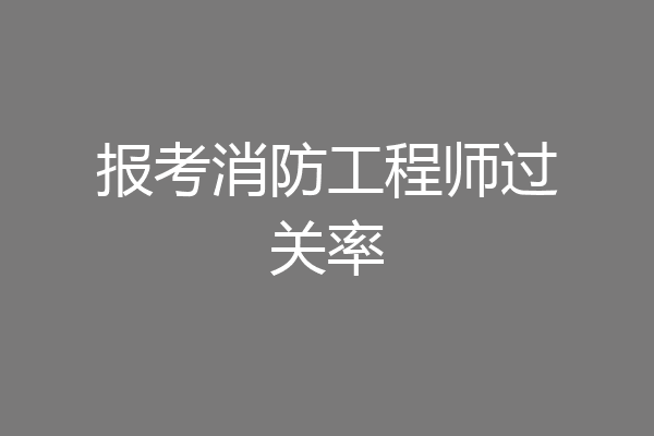 报考消防工程师过关率