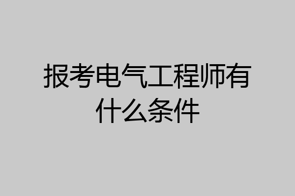 报考电气工程师有什么条件