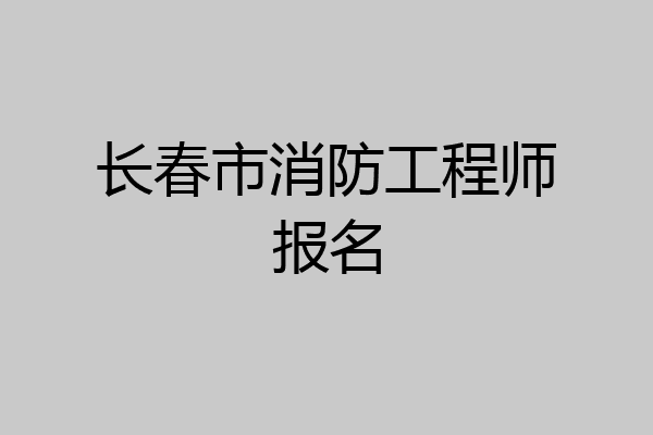 长春市消防工程师报名