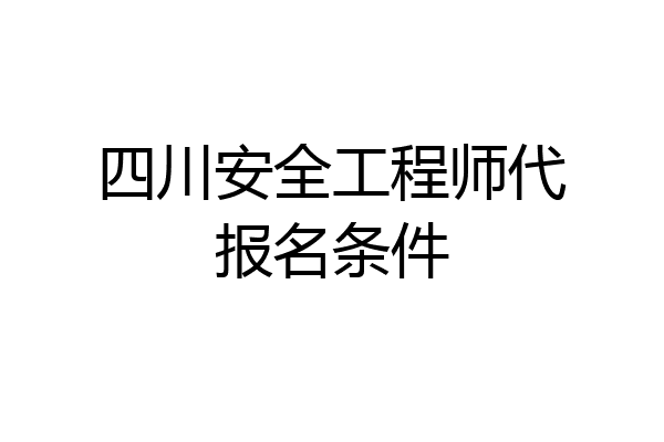 四川安全工程师代报名条件