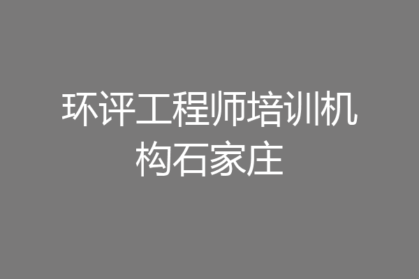 环评工程师培训机构石家庄