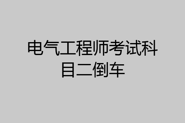 电气工程师考试科目二倒车