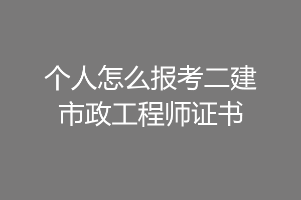 个人怎么报考二建市政工程师证书