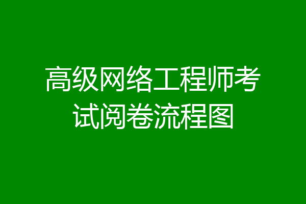 高级网络工程师考试阅卷流程图