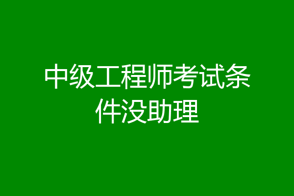中级工程师考试条件没助理