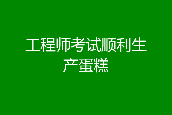 工程师考试顺利生产蛋糕