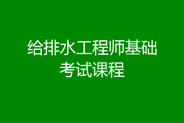 给排水工程师基础考试课程